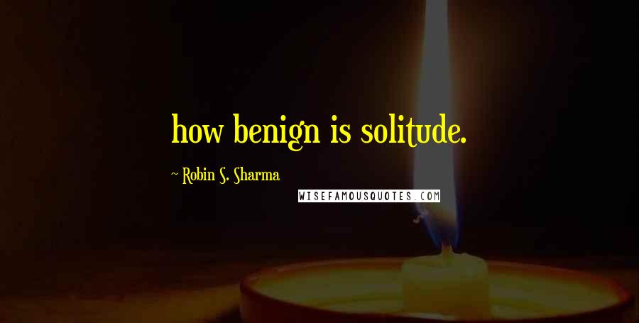 Robin S. Sharma Quotes: how benign is solitude.