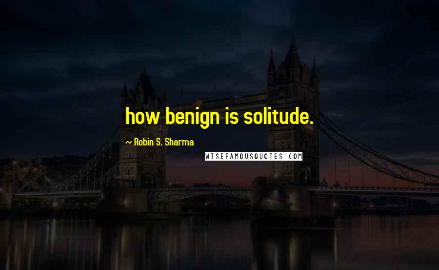 Robin S. Sharma Quotes: how benign is solitude.