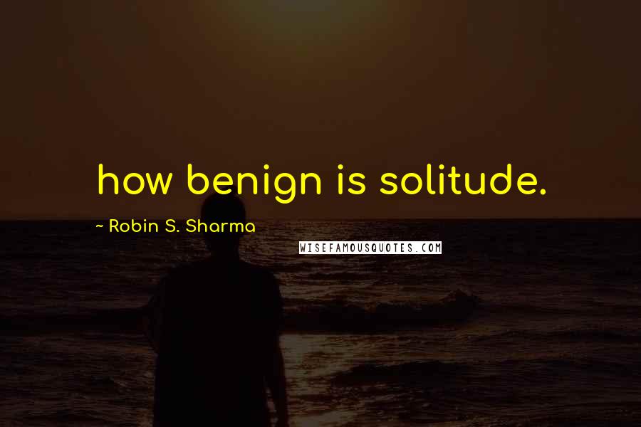 Robin S. Sharma Quotes: how benign is solitude.