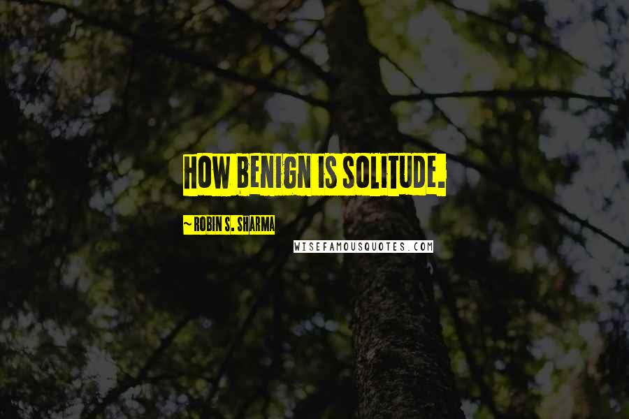 Robin S. Sharma Quotes: how benign is solitude.