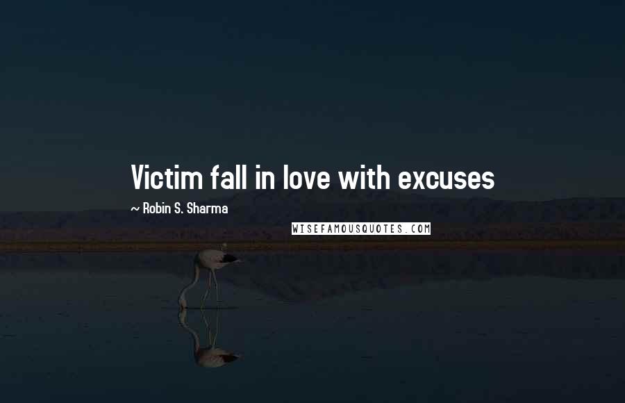 Robin S. Sharma Quotes: Victim fall in love with excuses