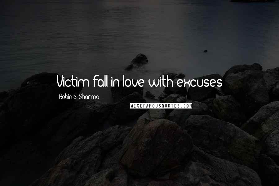 Robin S. Sharma Quotes: Victim fall in love with excuses