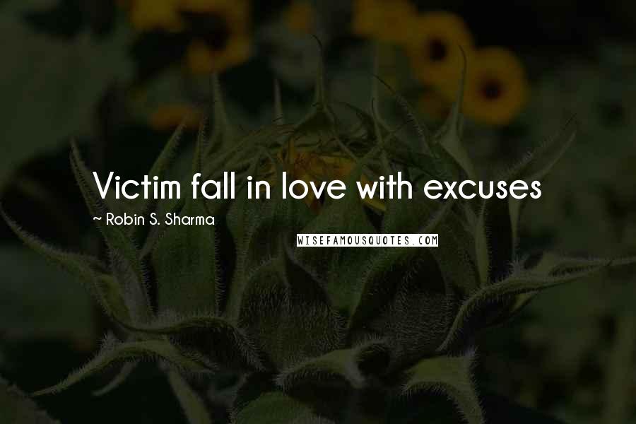 Robin S. Sharma Quotes: Victim fall in love with excuses