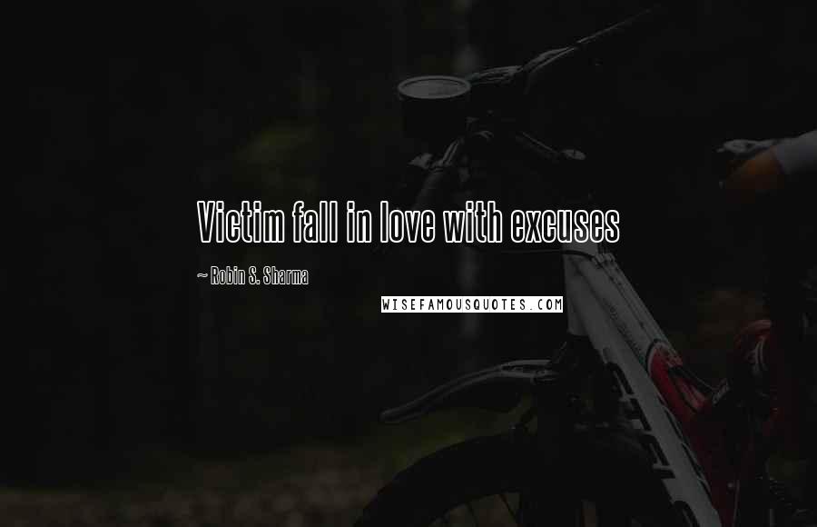 Robin S. Sharma Quotes: Victim fall in love with excuses