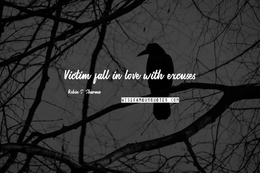 Robin S. Sharma Quotes: Victim fall in love with excuses