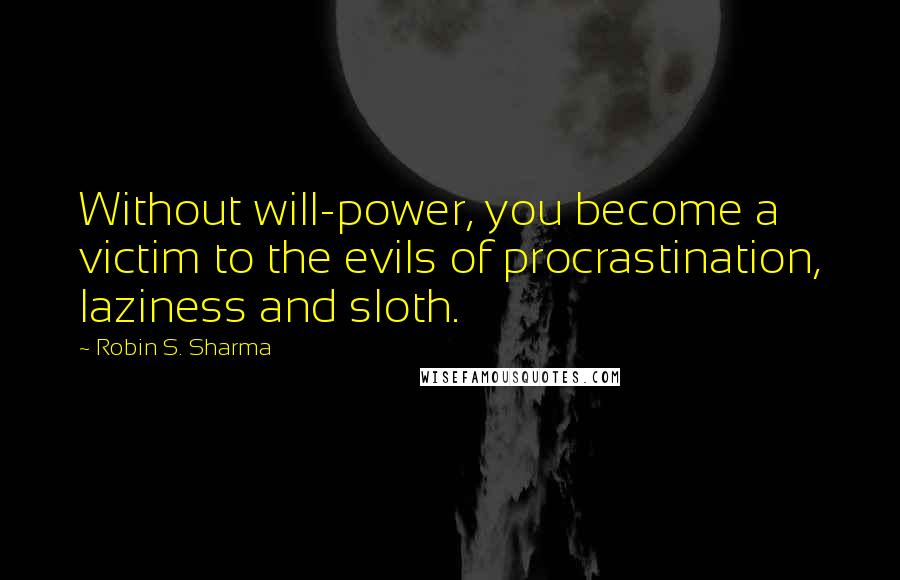 Robin S. Sharma Quotes: Without will-power, you become a victim to the evils of procrastination, laziness and sloth.