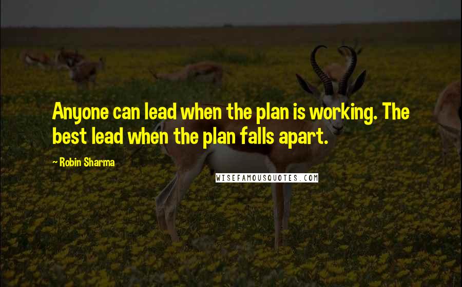 Robin Sharma Quotes: Anyone can lead when the plan is working. The best lead when the plan falls apart.