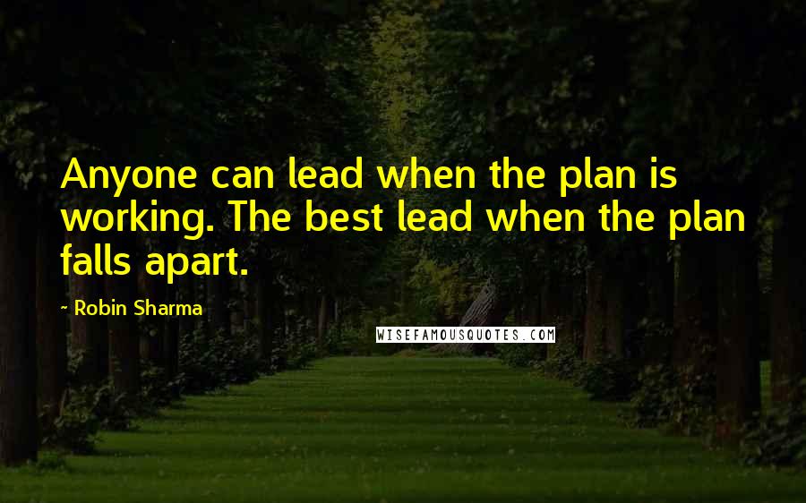 Robin Sharma Quotes: Anyone can lead when the plan is working. The best lead when the plan falls apart.