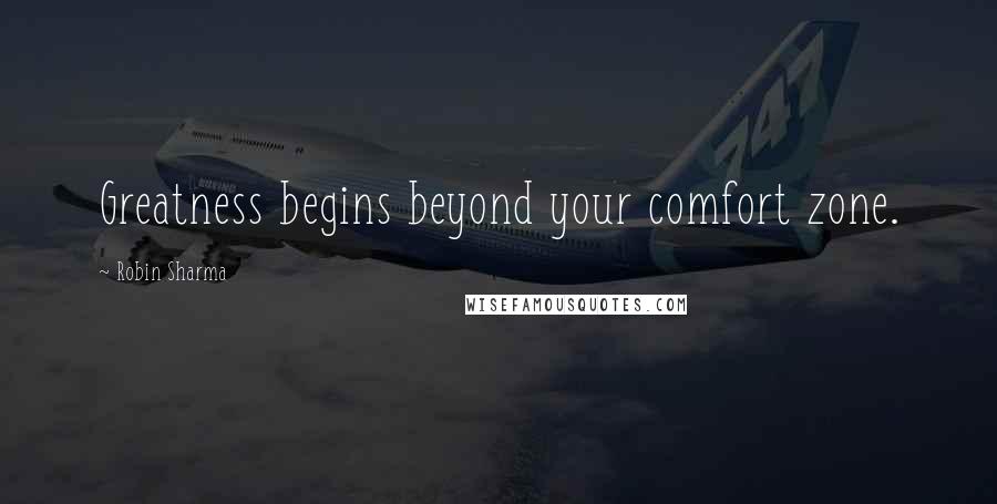 Robin Sharma Quotes: Greatness begins beyond your comfort zone.