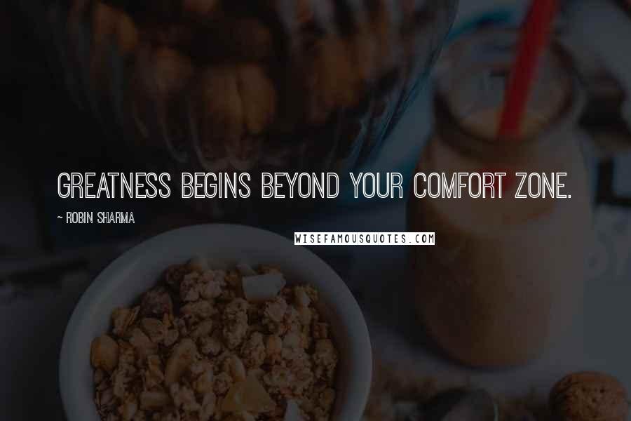 Robin Sharma Quotes: Greatness begins beyond your comfort zone.