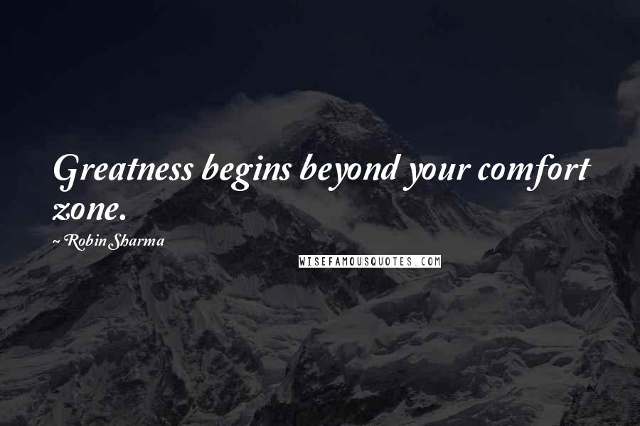 Robin Sharma Quotes: Greatness begins beyond your comfort zone.