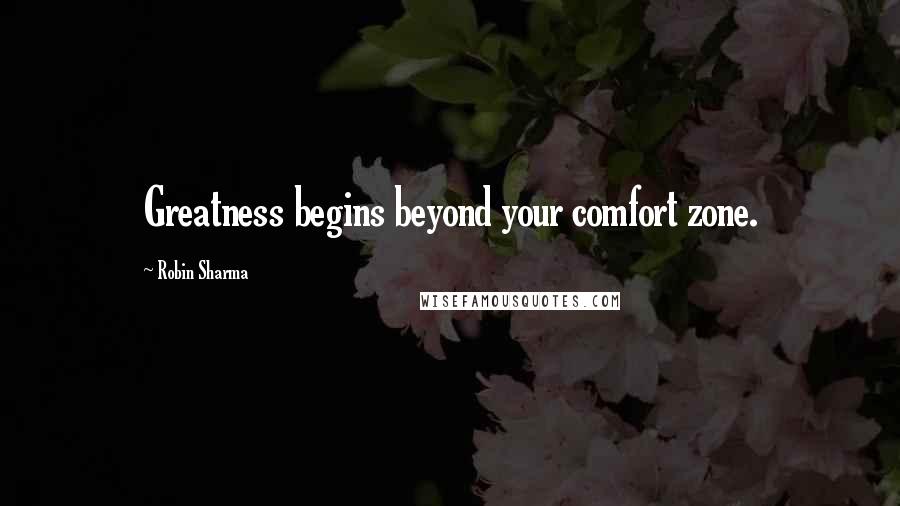 Robin Sharma Quotes: Greatness begins beyond your comfort zone.