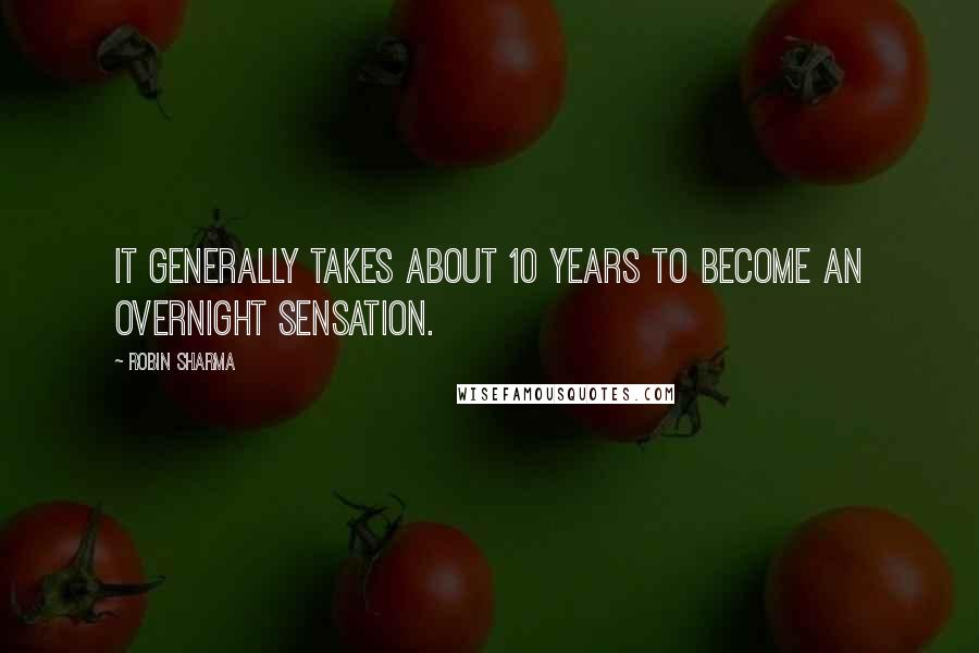 Robin Sharma Quotes: It generally takes about 10 years to become an overnight sensation.