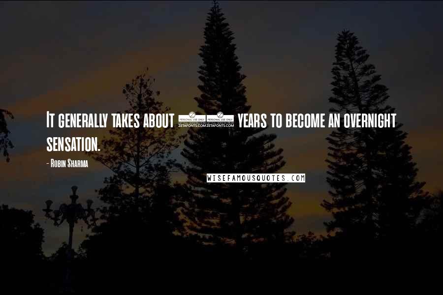 Robin Sharma Quotes: It generally takes about 10 years to become an overnight sensation.