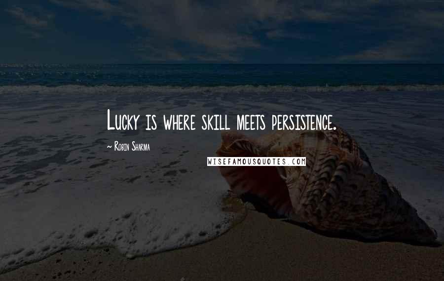 Robin Sharma Quotes: Lucky is where skill meets persistence.