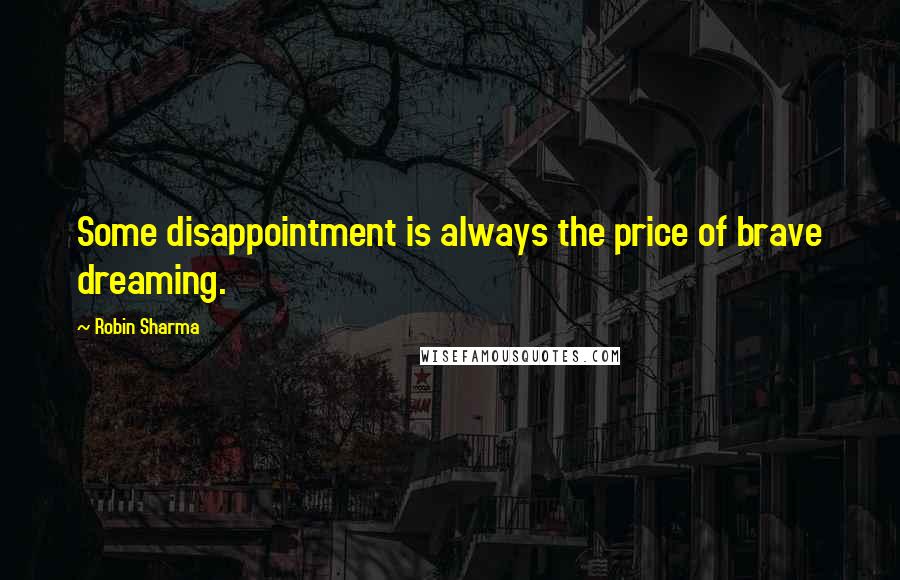 Robin Sharma Quotes: Some disappointment is always the price of brave dreaming.