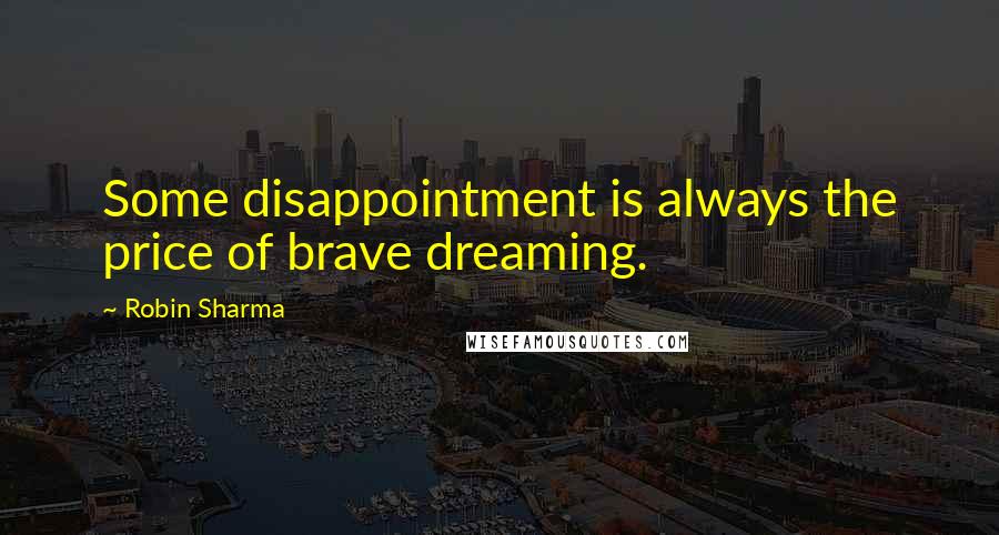 Robin Sharma Quotes: Some disappointment is always the price of brave dreaming.