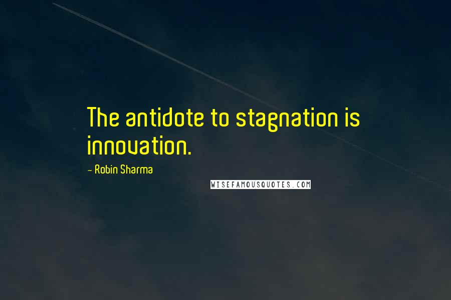 Robin Sharma Quotes: The antidote to stagnation is innovation.