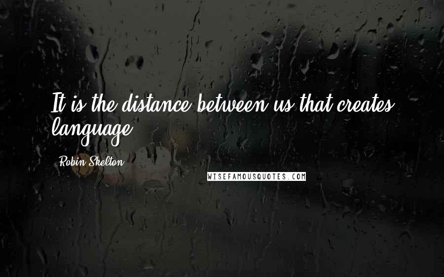 Robin Skelton Quotes: It is the distance between us that creates language.