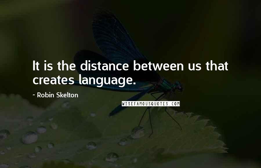 Robin Skelton Quotes: It is the distance between us that creates language.