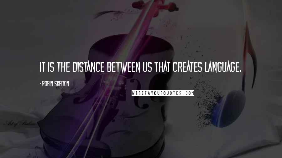 Robin Skelton Quotes: It is the distance between us that creates language.