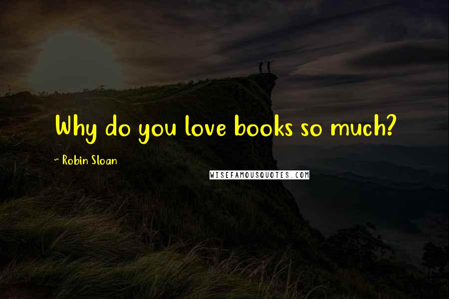 Robin Sloan Quotes: Why do you love books so much?