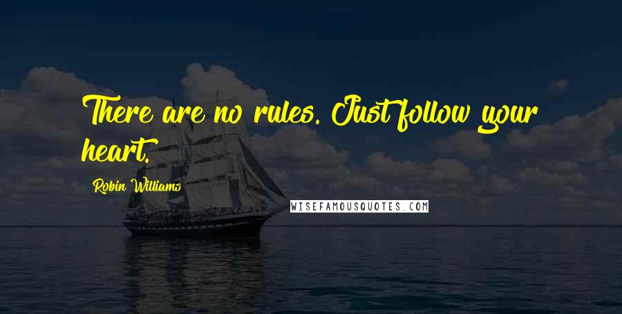 Robin Williams Quotes: There are no rules. Just follow your heart.