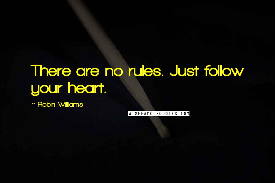 Robin Williams Quotes: There are no rules. Just follow your heart.