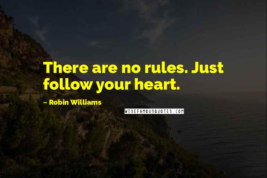 Robin Williams Quotes: There are no rules. Just follow your heart.