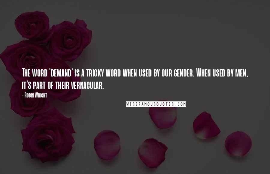 Robin Wright Quotes: The word 'demand' is a tricky word when used by our gender. When used by men, it's part of their vernacular.