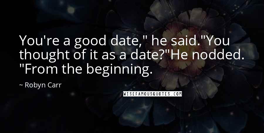 Robyn Carr Quotes: You're a good date," he said."You thought of it as a date?"He nodded. "From the beginning.