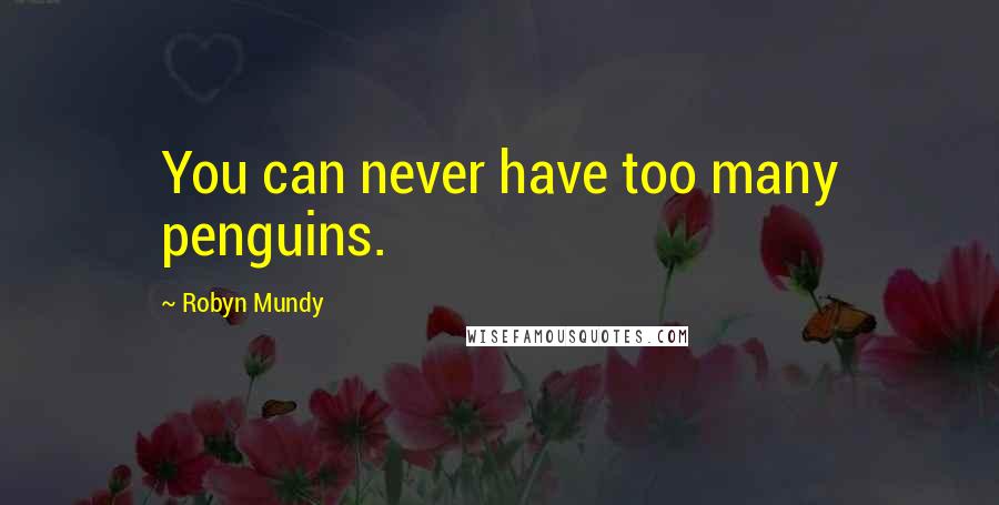 Robyn Mundy Quotes: You can never have too many penguins.