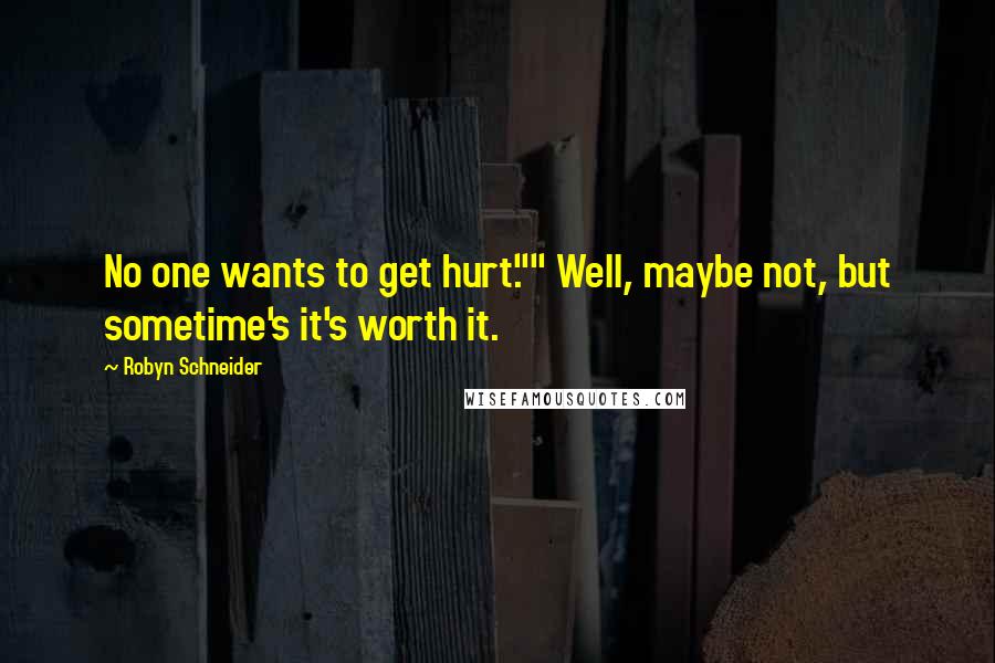 Robyn Schneider Quotes: No one wants to get hurt."" Well, maybe not, but sometime's it's worth it.