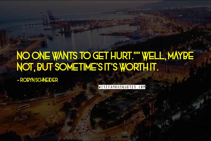 Robyn Schneider Quotes: No one wants to get hurt."" Well, maybe not, but sometime's it's worth it.