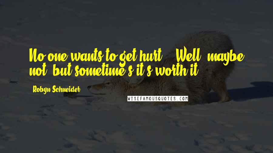 Robyn Schneider Quotes: No one wants to get hurt."" Well, maybe not, but sometime's it's worth it.