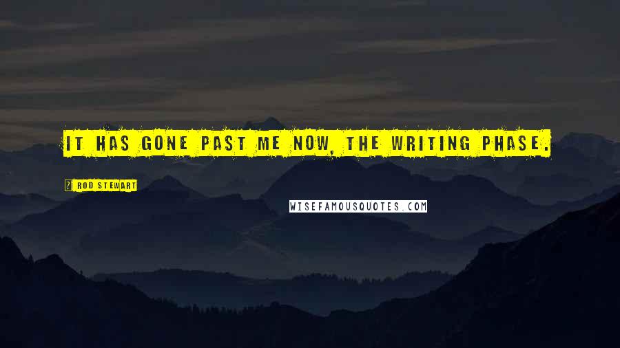 Rod Stewart Quotes: It has gone past me now, the writing phase.