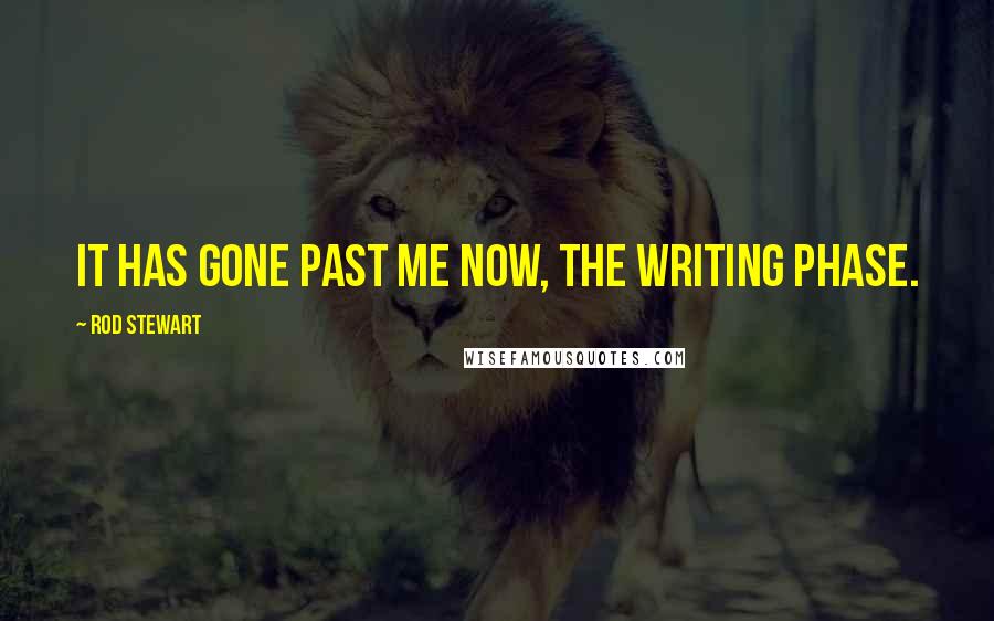 Rod Stewart Quotes: It has gone past me now, the writing phase.