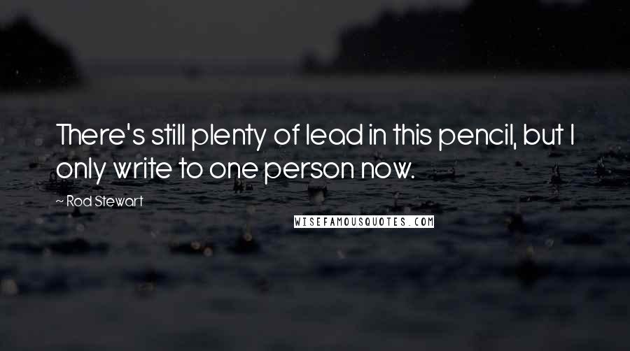 Rod Stewart Quotes: There's still plenty of lead in this pencil, but I only write to one person now.