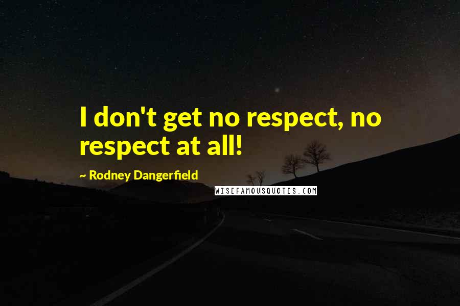 Rodney Dangerfield Quotes: I don't get no respect, no respect at all!