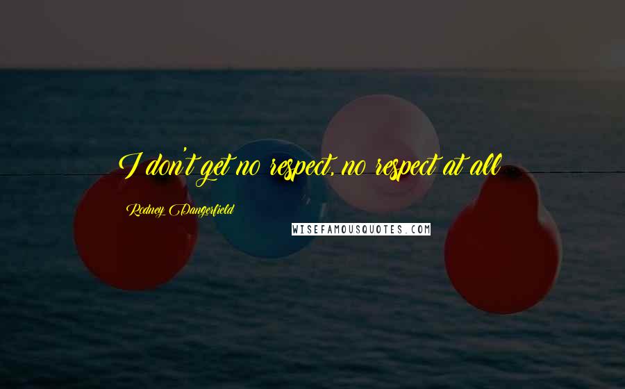 Rodney Dangerfield Quotes: I don't get no respect, no respect at all!