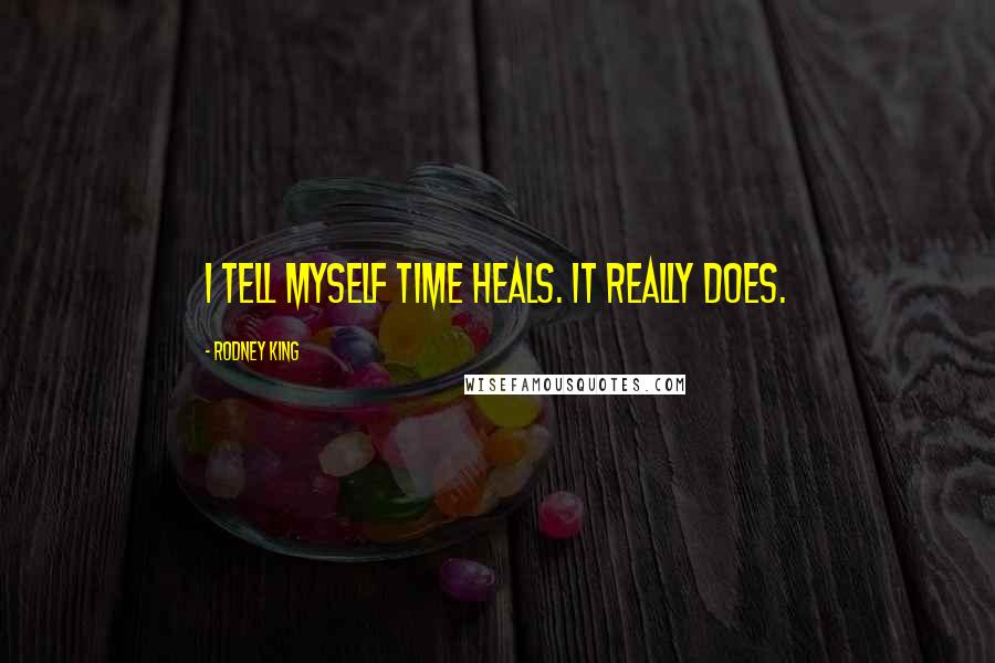 Rodney King Quotes: I tell myself time heals. It really does.