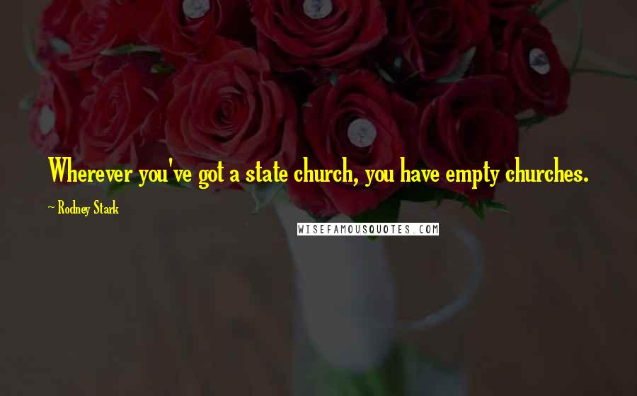 Rodney Stark Quotes: Wherever you've got a state church, you have empty churches.