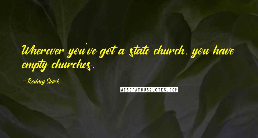 Rodney Stark Quotes: Wherever you've got a state church, you have empty churches.