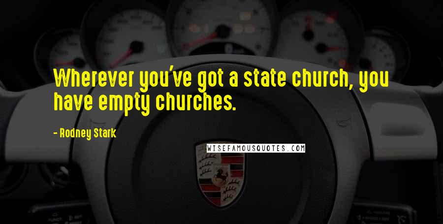 Rodney Stark Quotes: Wherever you've got a state church, you have empty churches.