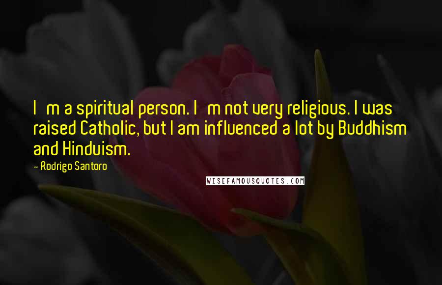 Rodrigo Santoro Quotes: I'm a spiritual person. I'm not very religious. I was raised Catholic, but I am influenced a lot by Buddhism and Hinduism.