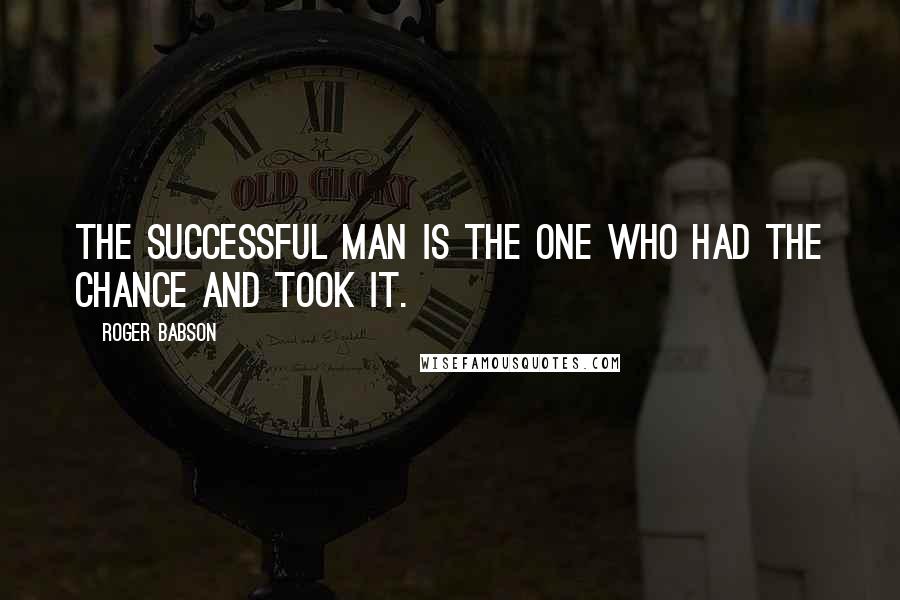 Roger Babson Quotes: The successful man is the one who had the chance and took it.