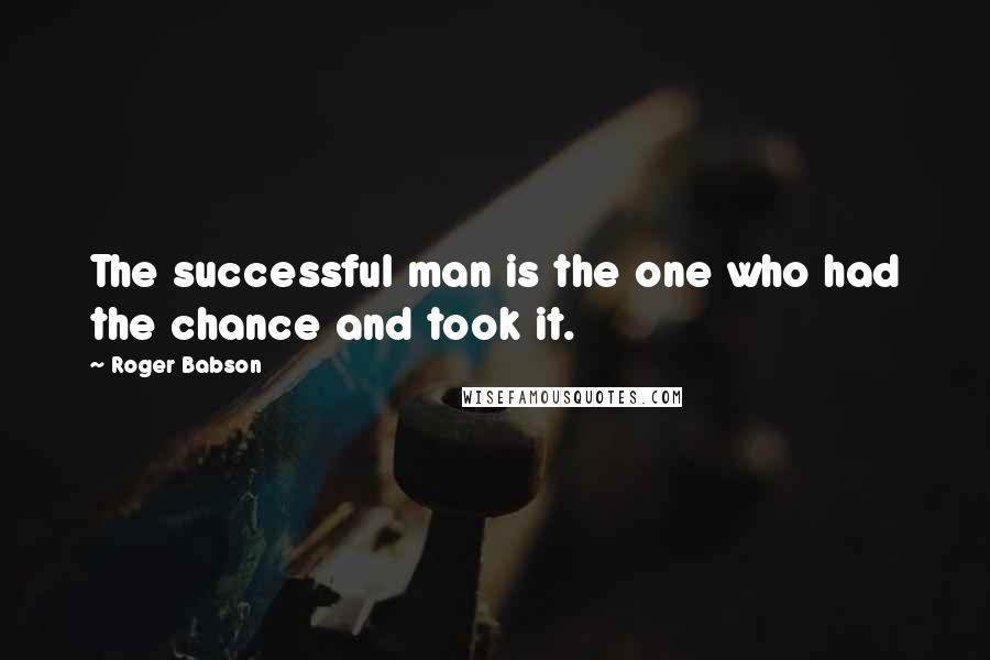 Roger Babson Quotes: The successful man is the one who had the chance and took it.