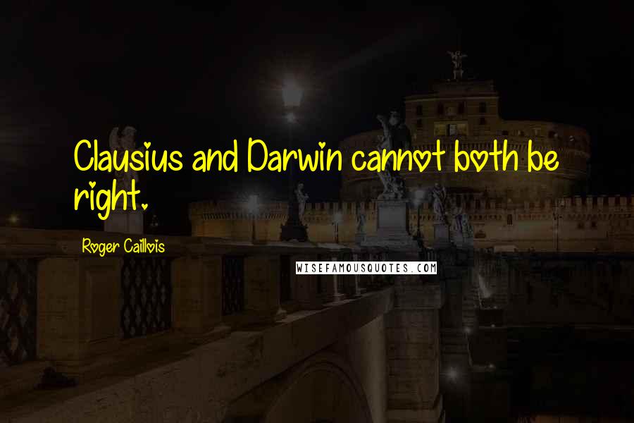 Roger Caillois Quotes: Clausius and Darwin cannot both be right.