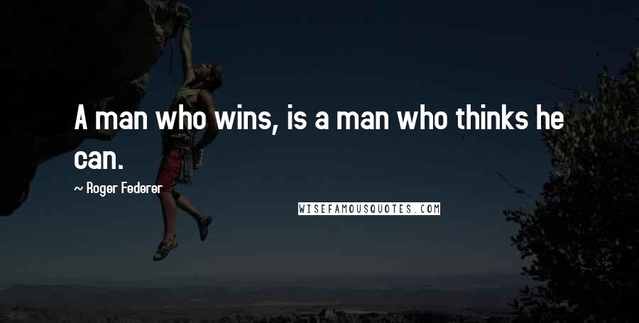 Roger Federer Quotes: A man who wins, is a man who thinks he can.