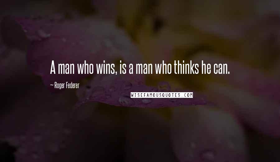 Roger Federer Quotes: A man who wins, is a man who thinks he can.